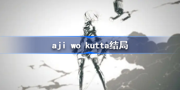 aji wo kutta结局-尼尔机械纪元结局K Aji wo Kutta