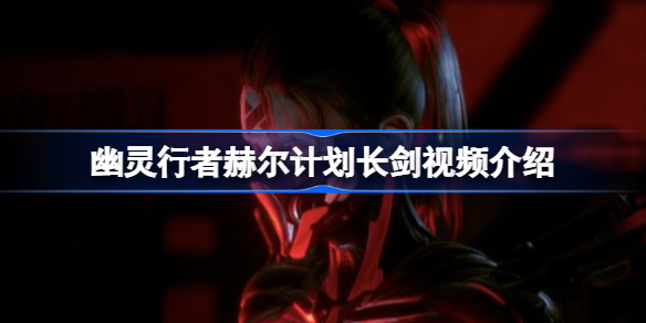 幽灵行者赫尔计划长剑视频介绍-幽灵行者赫尔计划长剑有哪些