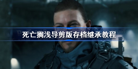 死亡搁浅导剪版存档继承教程-死亡搁浅导演剪辑版存档怎么继承