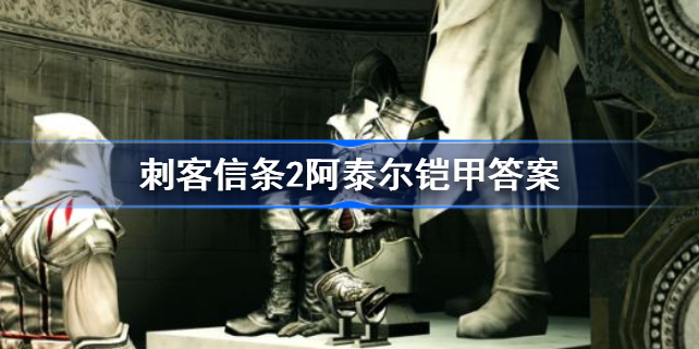 刺客信条2阿泰尔铠甲答案-刺客信条2阿泰尔铠甲介绍