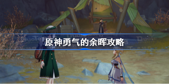 原神勇气的余晖攻略-原神勇气的余晖怎么做