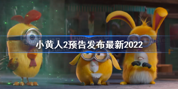 小黄人2上映时间-小黄人2预告发布最新2022