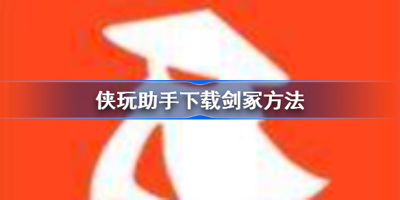侠玩助手怎么下载剑冢-侠玩助手下载剑冢方法
