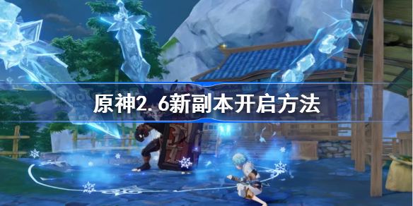 原神2.6新副本怎么开-原神2.6新副本开启方法