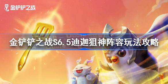 金铲铲之战s6.5迪迦狙神阵容推荐-S6.5迪迦狙神阵容玩法攻略