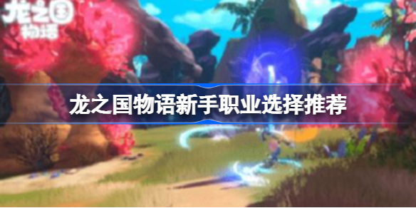龙之国物语新手职业选择推荐-龙之国物语什么职业好