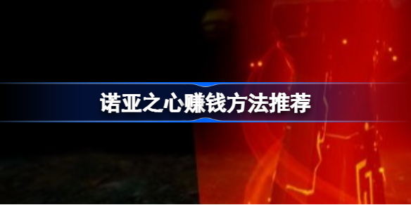 诺亚之心赚钱方法推荐-诺亚之心能赚钱吗