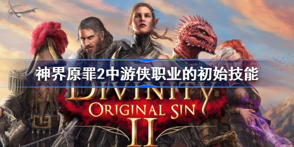 神界原罪2中游侠职业的初始技能-神界原罪2游侠初始技能