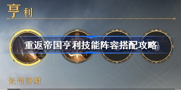 重返帝国亨利技能阵容怎么搭配-重返帝国亨利技能阵容搭配攻略