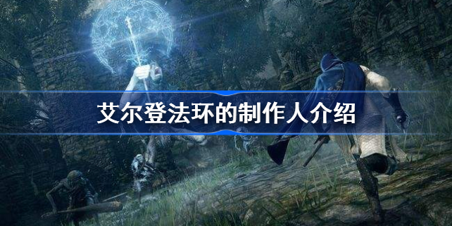 艾尔登法环的制作人是?-艾尔登法环的制作人介绍