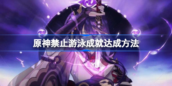 原神禁止游泳成就达成方法-原神禁止游泳成就怎么做