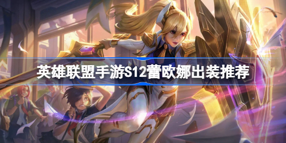 英雄联盟手游S12蕾欧娜该怎么出装-英雄联盟手游S12蕾欧娜出装推荐