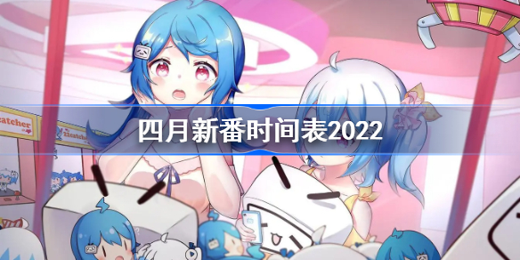 四月新番时间表2022-4月新番更新时间