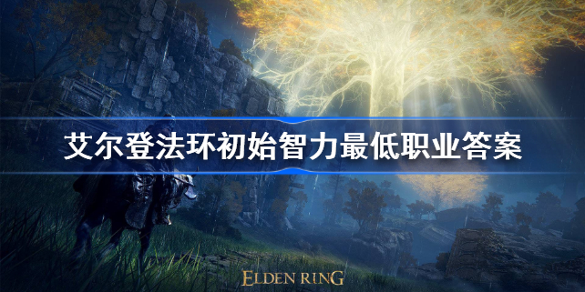 艾尔登法环初始智力最低职业答案-艾尔登法环初始智力最低职业是什么