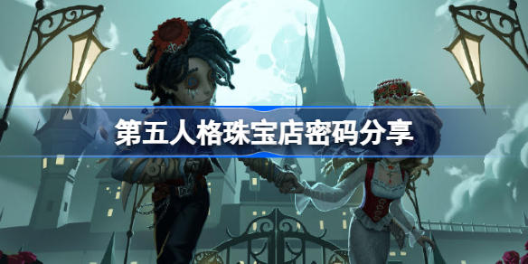 第五人格珠宝店密码分享-第五人格珠宝店密码是多少