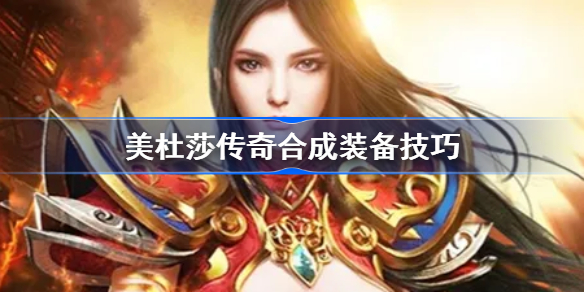 美杜莎传奇合成装备技巧-美杜莎传奇手游合成装备方法