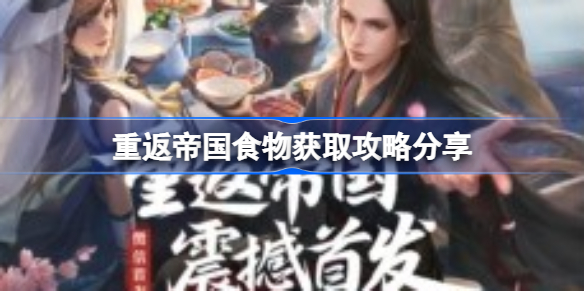 重返帝国食物该怎么获取-重返帝国食物获取攻略分享