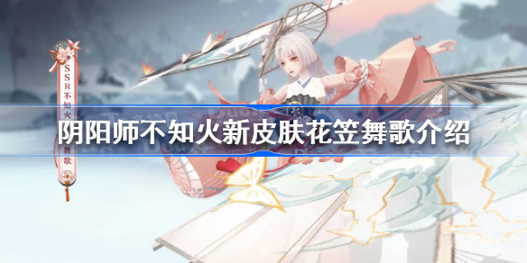 阴阳师不知火新皮肤花笠舞歌怎么样-阴阳师不知火新皮肤花笠舞歌介绍