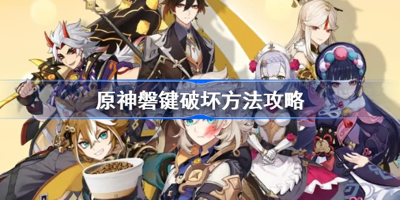 原神磐键破坏方法攻略-原神磐键破坏不了怎么办