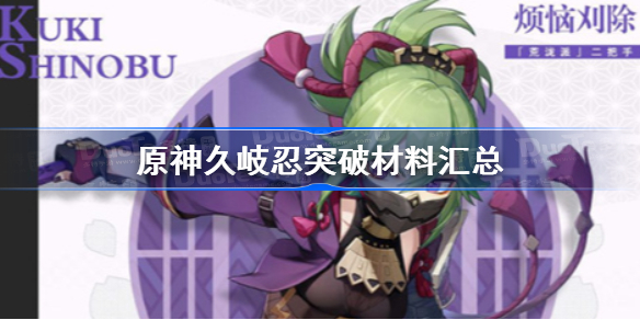 原神久岐忍突破材料汇总-原神久岐忍等级天赋素材一览