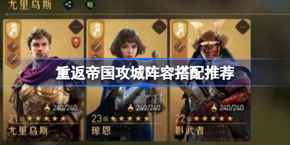 重返帝国攻城阵容该怎么搭配-重返帝国攻城阵容搭配推荐