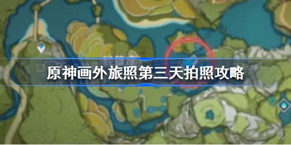 原神画外旅照第三天在哪拍照-原神画外旅照第三天拍照攻略