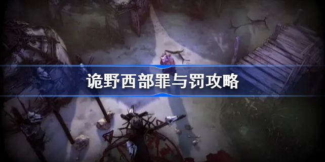 诡野西部罪与罚攻略-诡野西部罪与罚怎么做