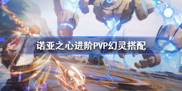 诺亚之心pvp幻灵怎么搭配-诺亚之心进阶PVP幻灵搭配