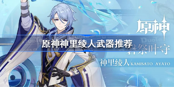 原神神里绫人武器推荐-原神神里绫人武器怎么选择