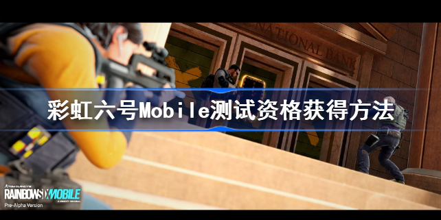 彩虹六号M测试资格怎么获得-彩虹六号Mobile测试资格申请方法