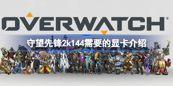 守望先锋2k144需要的显卡介绍-守望先锋2k144需要什么显卡