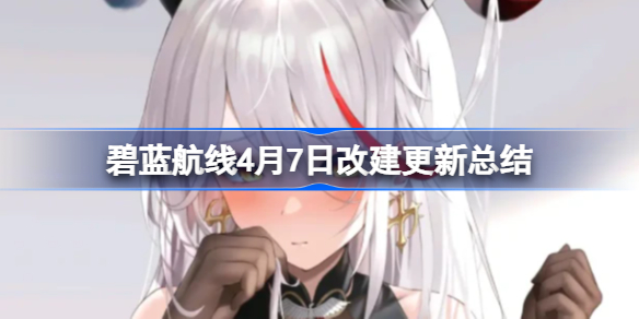 碧蓝航线4月7日改建更新了那些内容-碧蓝航线4月7日改建更新总结