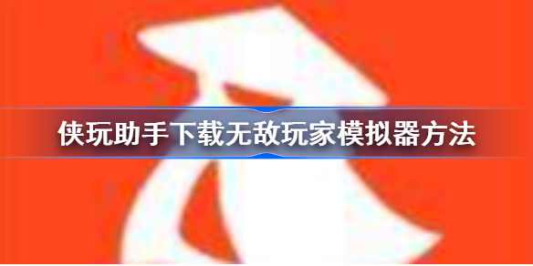 侠玩助手怎么下载无敌玩家模拟器-侠玩助手下载无敌玩家模拟器方法
