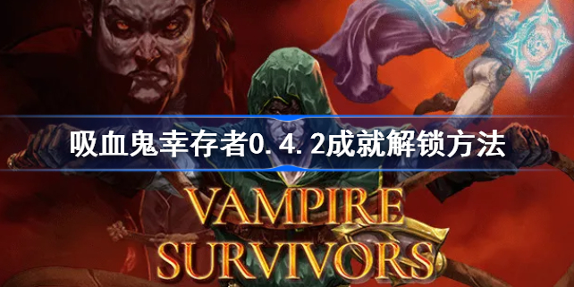 吸血鬼幸存者0.4.2成就解锁方法-吸血鬼幸存者0.4.2成就怎么解锁