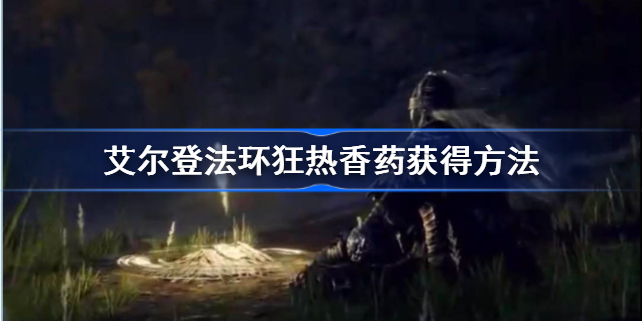艾尔登法环狂热香药怎么得-艾尔登法环狂热香药获得方法