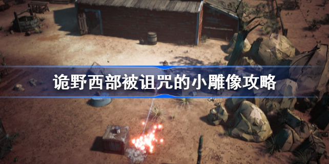 诡野西部被诅咒的小雕像攻略-诡野西部被诅咒的小雕像要释放吗
