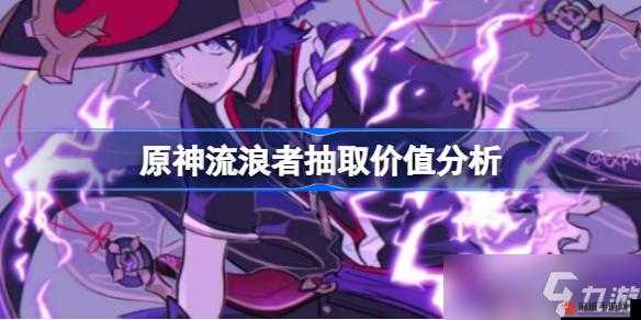 原神流浪者值得抽吗？原神流浪者抽取价值分析