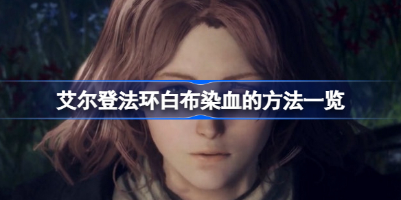 艾尔登法环白布染血的方法一览-艾尔登法环白布怎么染血