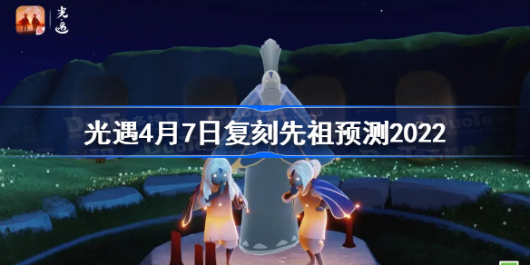 光遇4.7复刻先祖是谁-光遇4月7日复刻先祖预测2022