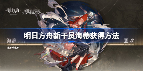 明日方舟新干员海蒂获得方法-明日方舟新干员海蒂怎么获得