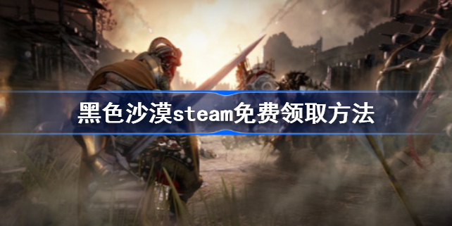 黑色沙漠steam免费领取方法-黑色沙漠steam怎么免费领取