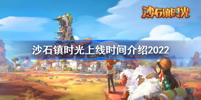 沙石镇时光什么时候出2022-沙石镇时光上线时间介绍