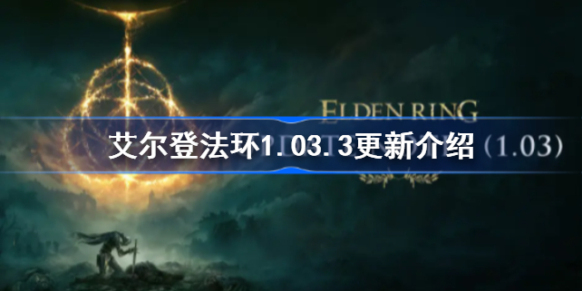 艾尔登法环1.03.3更新哪些内容-艾尔登法环1.03.3更新介绍