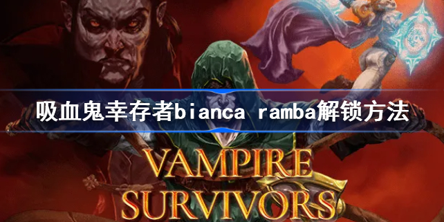吸血鬼幸存者bianca ramba解锁方法-吸血鬼幸存者bianca怎么解锁