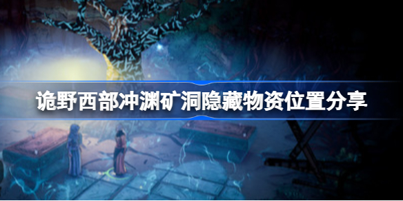诡野西部冲渊矿洞隐藏物资在哪-诡野西部冲渊矿洞隐藏物资位置分享