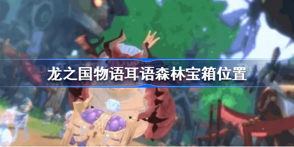 龙之国物语耳语森林宝箱在哪-龙之国物语耳语森林宝箱位置