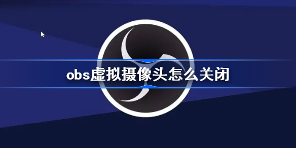 obs虚拟摄像头怎么关闭-obs虚拟摄像头删除方法