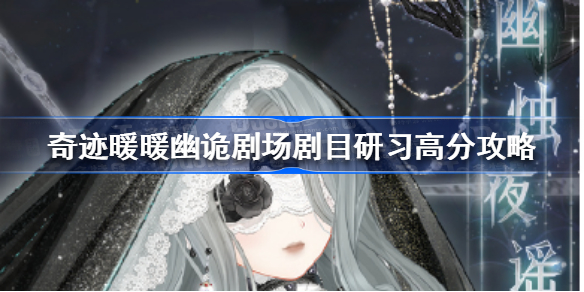 奇迹暖暖幽诡剧场剧目研习怎么搭配-奇迹暖暖幽诡剧场剧目研习高分攻略