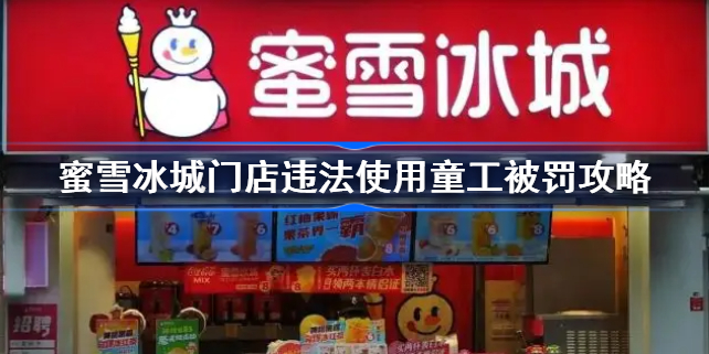 蜜雪冰城门店违法使用童工被罚怎么回事-蜜雪冰城门店违法使用童工被罚攻略