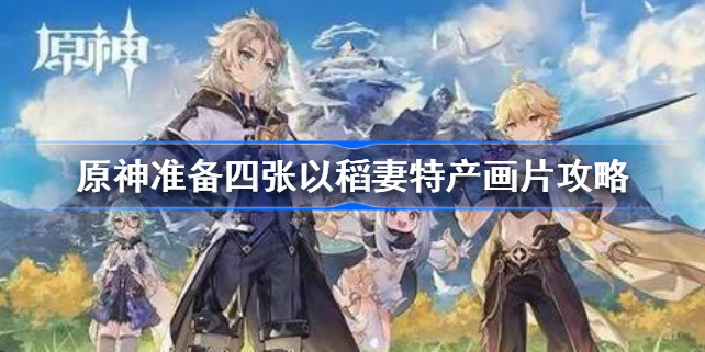 原神稻妻四个画片在哪拍-原神准备四张以稻妻特产画片攻略